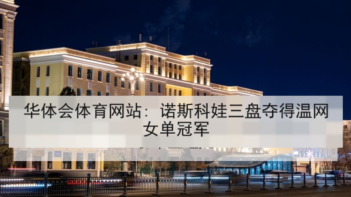 华体会体育网站: 诺斯科娃三盘夺得温网女单冠军