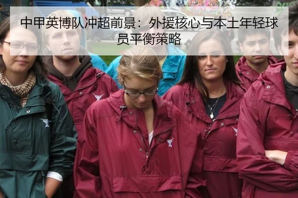 中甲英博队冲超前景：外援核心与本土年轻球员平衡策略