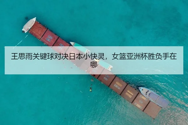 王思雨关键球对决日本小快灵，女篮亚洲杯胜负手在哪