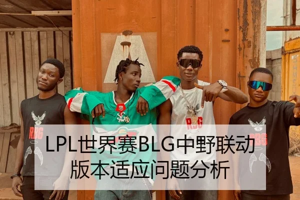 LPL世界赛BLG中野联动版本适应问题分析