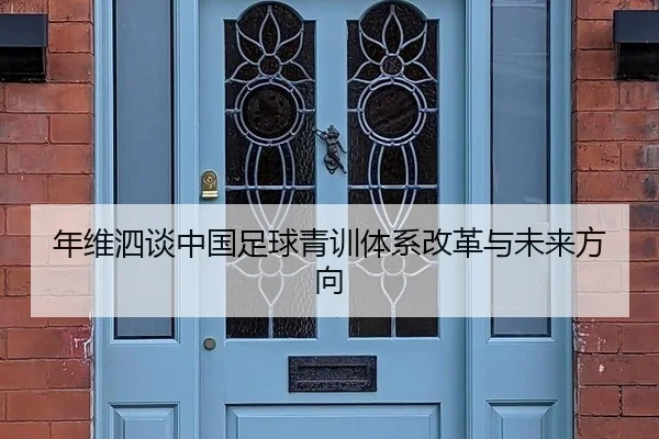 年维泗谈中国足球青训体系改革与未来方向