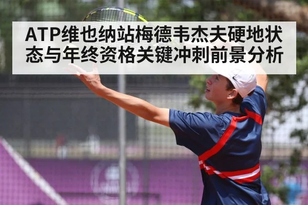 ATP维也纳站梅德韦杰夫硬地状态与年终资格关键冲刺前景分析