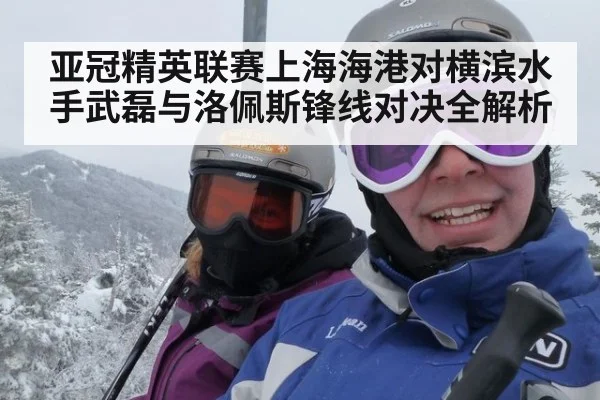 亚冠精英联赛上海海港对横滨水手武磊与洛佩斯锋线对决全解析