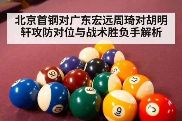 北京首钢对广东宏远周琦对胡明轩攻防对位与战术胜负手解析